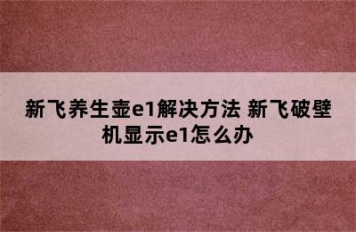 新飞养生壶e1解决方法 新飞破壁机显示e1怎么办